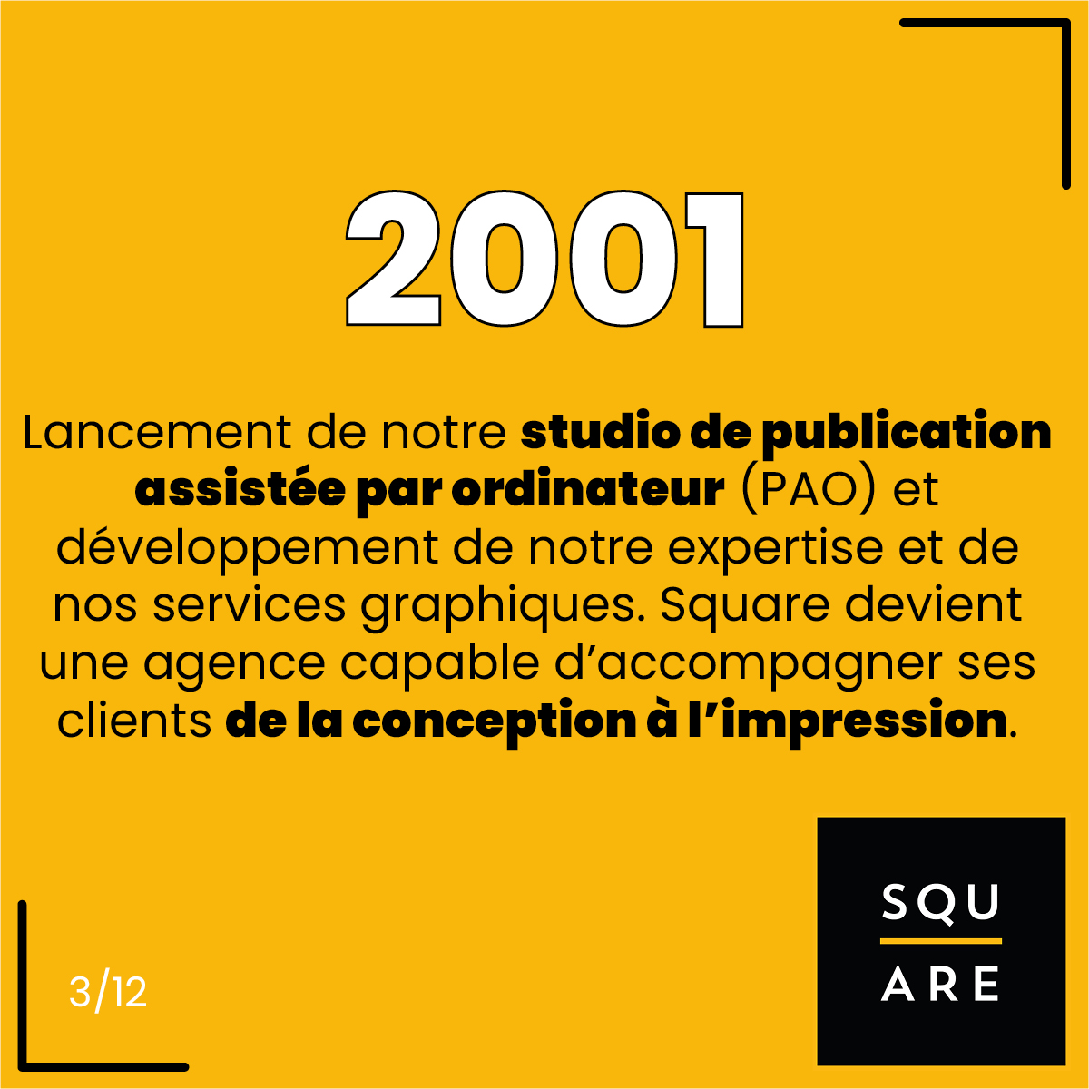 2001, Lancement de notre studio de publication assistée par ordinateur (PAO) et développement de notre expertise et de nos services graphiques. Square devient une agence capable d’accompagner ses clients de la conception à l’impression.